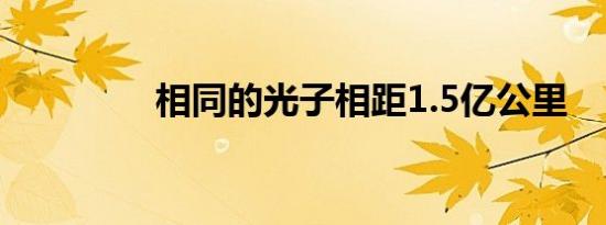 相同的光子相距1.5亿公里