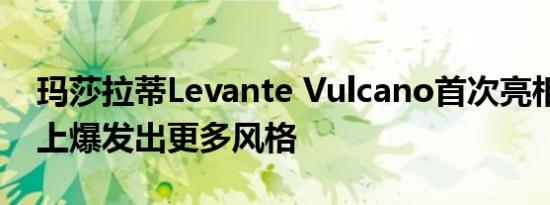 玛莎拉蒂Levante Vulcano首次亮相在SUV上爆发出更多风格