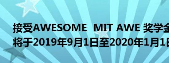接受AWESOME  MIT AWE 奖学金的申请将于2019年9月1日至2020年1月1日