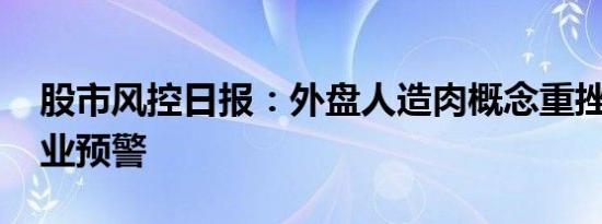 股市风控日报：外盘人造肉概念重挫 三大行业预警