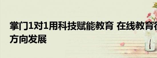掌门1对1用科技赋能教育 在线教育往智能化方向发展