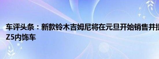 车评头条：新款铃木吉姆尼将在元旦开始销售并提供SZ4和SZ5内饰车