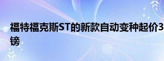 福特福克斯ST的新款自动变种起价34,710英镑