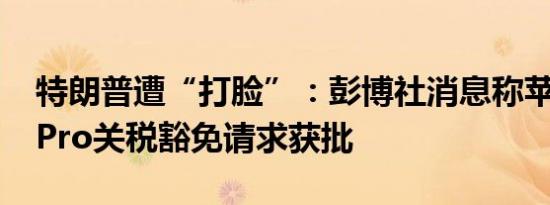 特朗普遭“打脸”：彭博社消息称苹果Mac Pro关税豁免请求获批