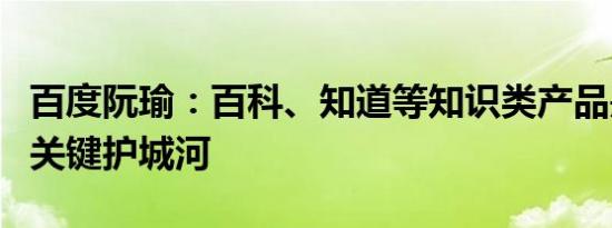 百度阮瑜：百科、知道等知识类产品是搜索的关键护城河