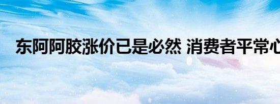 东阿阿胶涨价已是必然 消费者平常心看待