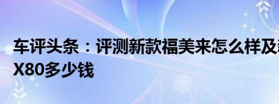 车评头条：评测新款福美来怎么样及新款奔腾X80多少钱