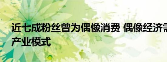 近七成粉丝曾为偶像消费 偶像经济需成熟的产业模式