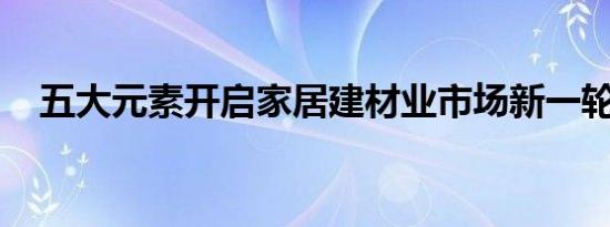 五大元素开启家居建材业市场新一轮洗牌