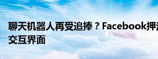 聊天机器人再受追捧？Facebook押注下一代交互界面