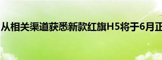 从相关渠道获悉新款红旗H5将于6月正式上市