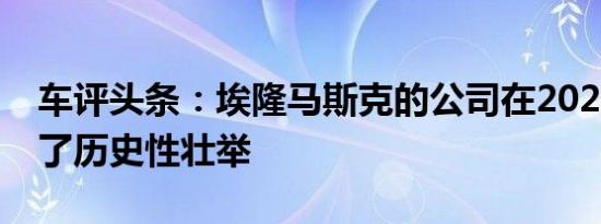 车评头条：埃隆马斯克的公司在2020年实现了历史性壮举