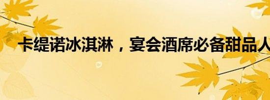 卡缇诺冰淇淋，宴会酒席必备甜品人气高