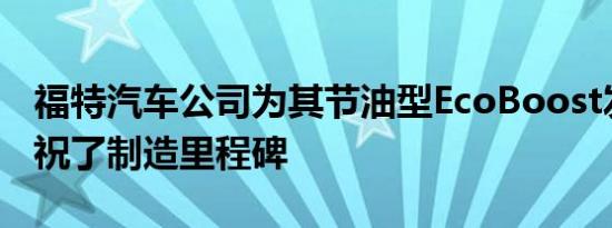 福特汽车公司为其节油型EcoBoost发动机庆祝了制造里程碑