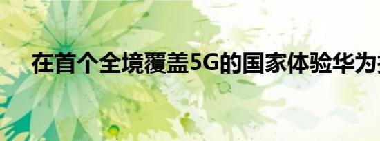 在首个全境覆盖5G的国家体验华为技术