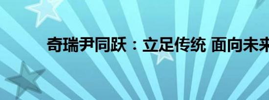 奇瑞尹同跃：立足传统 面向未来