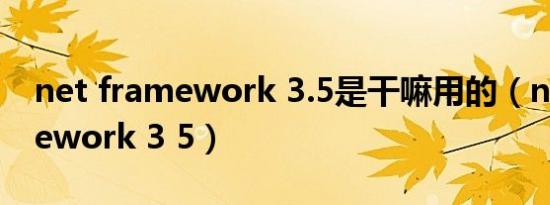 net framework 3.5是干嘛用的（net framework 3 5）