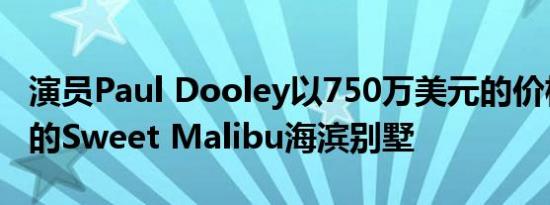 演员Paul Dooley以750万美元的价格出售他的Sweet Malibu海滨别墅