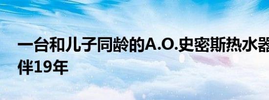 一台和儿子同龄的A.O.史密斯热水器 长情陪伴19年