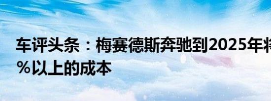 车评头条：梅赛德斯奔驰到2025年将节省20％以上的成本