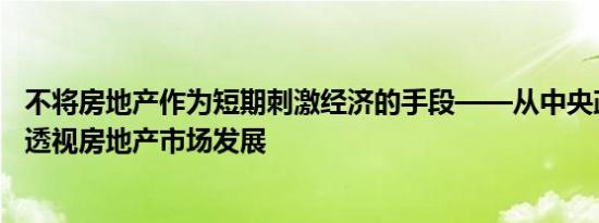 不将房地产作为短期刺激经济的手段——从中央政治局会议透视房地产市场发展