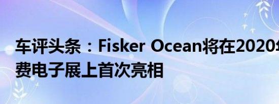 车评头条：Fisker Ocean将在2020年国际消费电子展上首次亮相