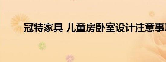 冠特家具 儿童房卧室设计注意事项
