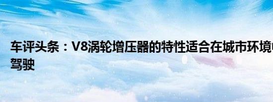 车评头条：V8涡轮增压器的特性适合在城市环境中进行日常驾驶