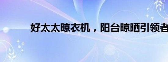 好太太晾衣机，阳台晾晒引领者