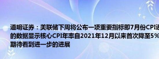 道明证券：美联储下周将公布一项重要指标即7月份CPI通胀数据6月份的数据显示核心CPI年率自2021年12月以来首次降至5%以下美联储将期待看到进一步的进展