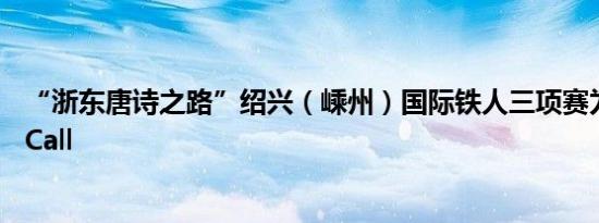 “浙东唐诗之路”绍兴（嵊州）国际铁人三项赛为新时代打Call
