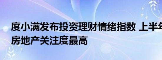 度小满发布投资理财情绪指数 上半年股票和房地产关注度最高