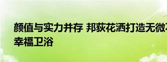 颜值与实力并存 邦荻花洒打造无微不“智”幸福卫浴