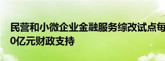 民营和小微企业金融服务综改试点每年将获20亿元财政支持