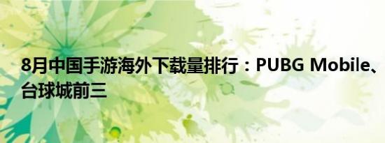 8月中国手游海外下载量排行：PUBG Mobile、无尽对决、台球城前三