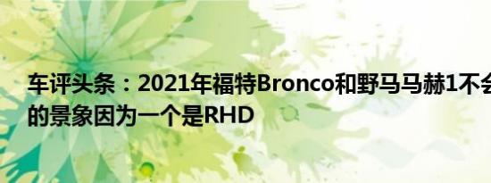车评头条：2021年福特Bronco和野马马赫1不会成为常见的景象因为一个是RHD