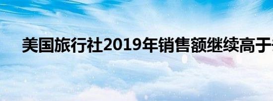 美国旅行社2019年销售额继续高于去年