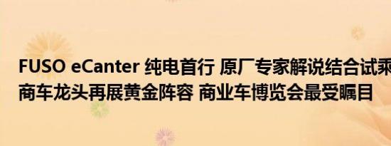 FUSO eCanter 纯电首行 原厂专家解说结合试乘体验 27年商车龙头再展黄金阵容 商业车博览会最受瞩目
