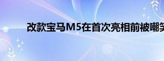 改款宝马M5在首次亮相前被嘲笑
