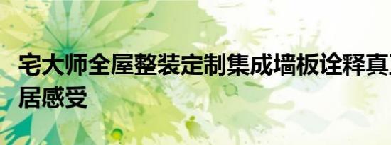 宅大师全屋整装定制集成墙板诠释真正理想家居感受