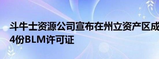 斗牛士资源公司宣布在州立资产区成功收到14份BLM许可证