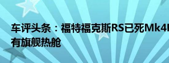 车评头条：福特福克斯RS已死Mk4Focus没有旗舰热舱