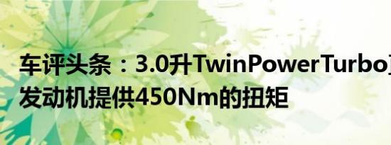 车评头条：3.0升TwinPowerTurbo直列六缸发动机提供450Nm的扭矩