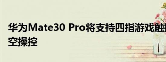 华为Mate30 Pro将支持四指游戏触控与AI隔空操控
