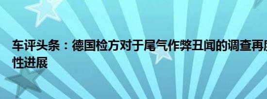 车评头条：德国检方对于尾气作弊丑闻的调查再度取得突破性进展