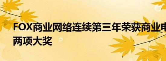 FOX商业网络连续第三年荣获商业电视节目两项大奖