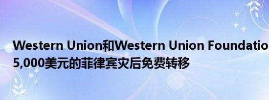 Western Union和Western Union Foundation提供$ 125,000美元的菲律宾灾后免费转移