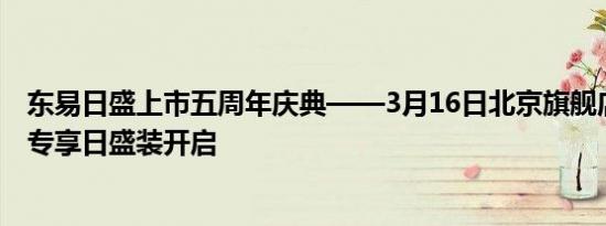 东易日盛上市五周年庆典——3月16日北京旗舰店诚信品质专享日盛装开启