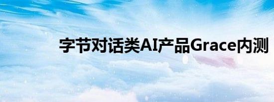 字节对话类AI产品Grace内测