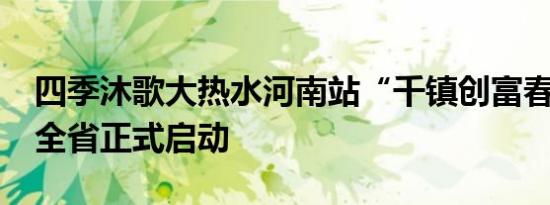 四季沐歌大热水河南站“千镇创富春耕行动”全省正式启动